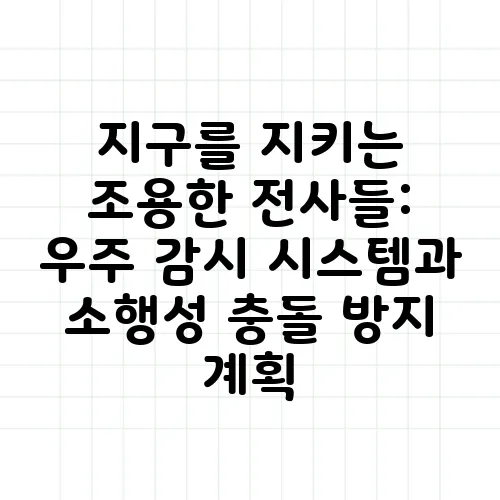 지구를 지키는 조용한 전사들: 우주 감시 시스템과 소행성 충돌 방지 계획