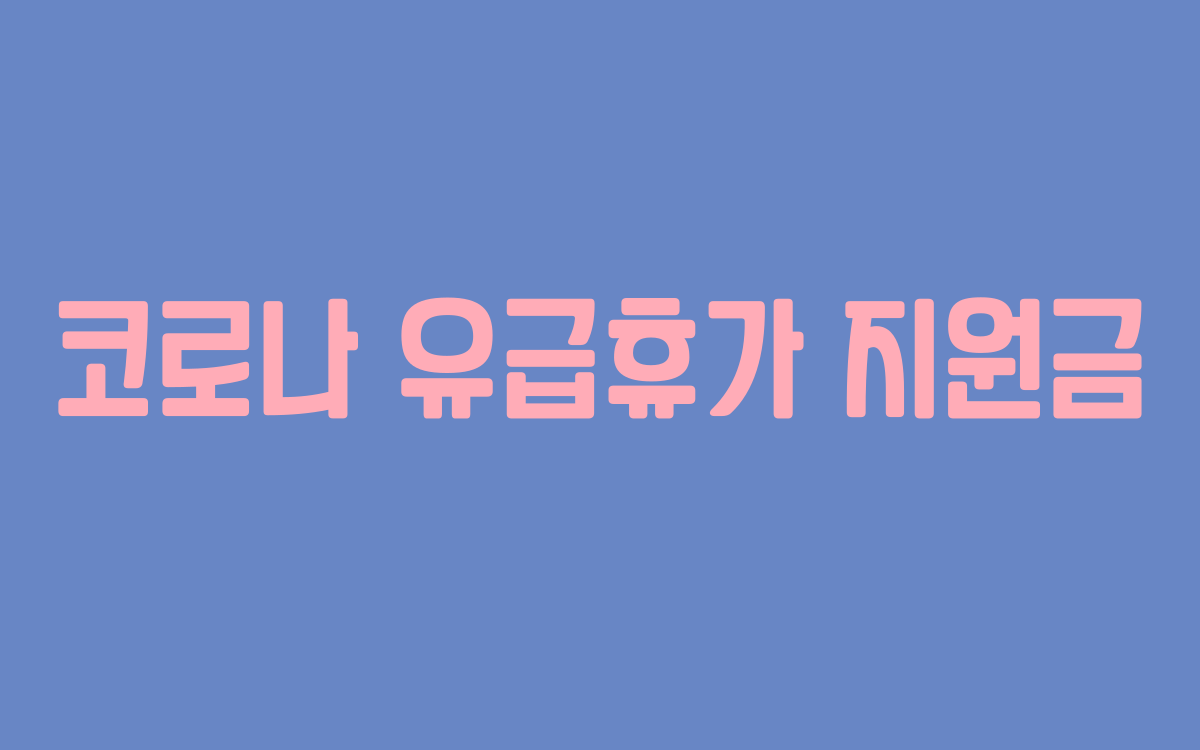  코로나 유급휴가 지원금 변경된 사항