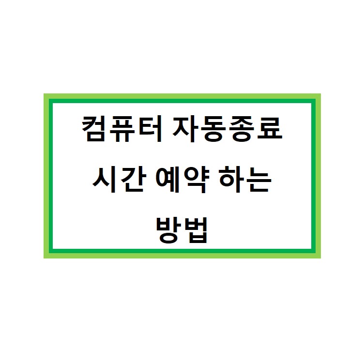  컴퓨터자동종료 예약으로 프로그램 설치 없이 간단한 명령어로 하는 방법!!