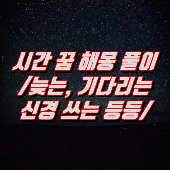  시간 꿈 해몽 풀이 해석(늦는, 기다리는, 신경쓰는 등등)