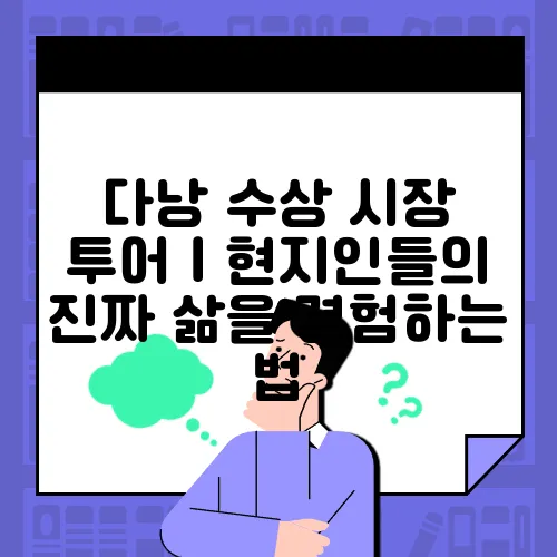 다낭 수상 시장 투어｜현지인들의 진짜 삶을 경험하는 법