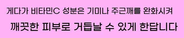  게다가 비타민C 성분은 기미나 주근깨를 완화시켜 깨끗한 피부로 거듭날 수 있게 한답니다