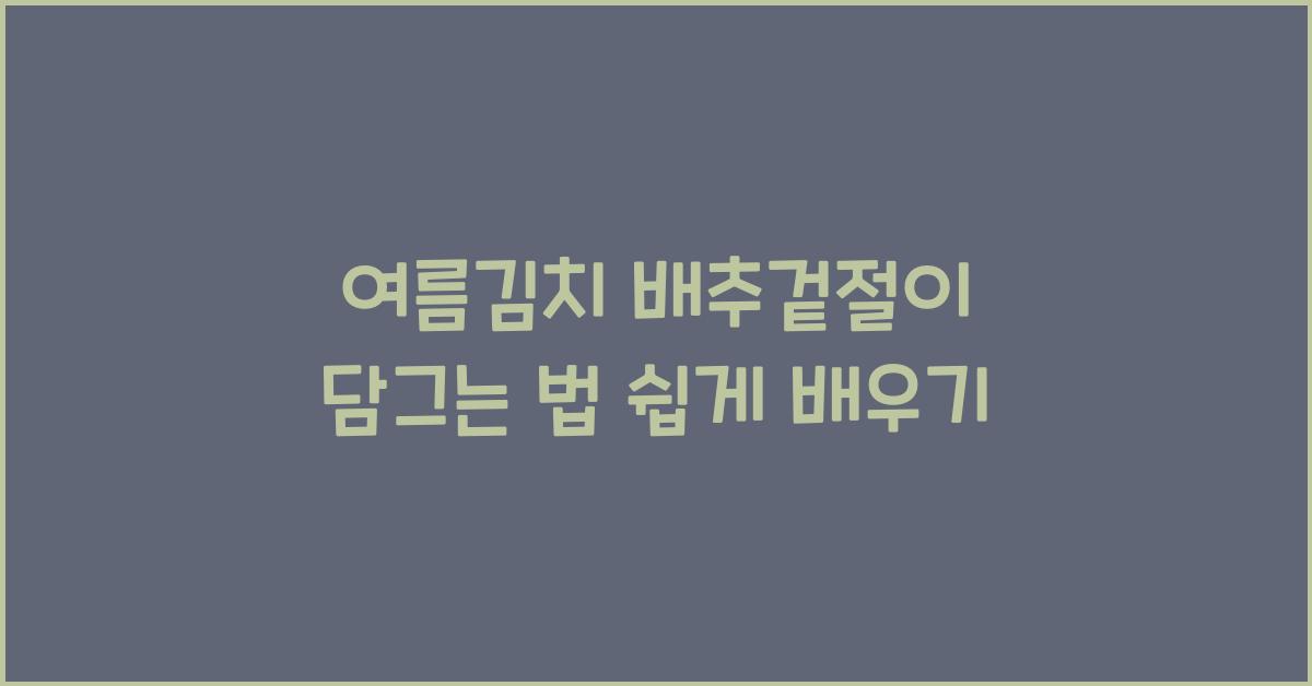 여름김치 배추겉절이 담그는 법