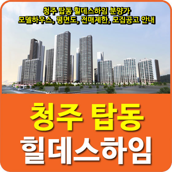  청주 탑동 힐데스하임 분양가 및 모델하우스, 평면도, 전매제한, 모집공고 안내