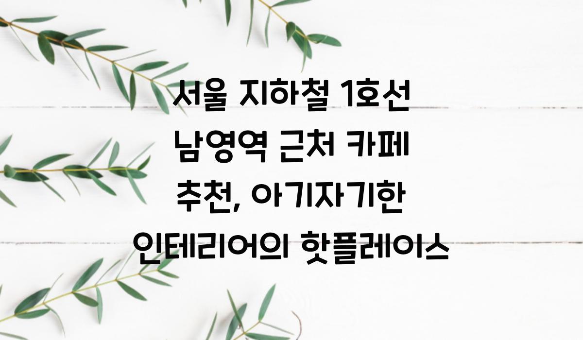 서울 지하철 1호선 남영역 근처 카페 추천