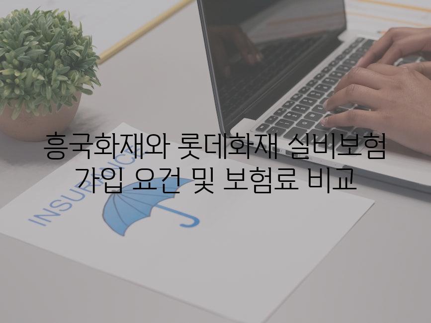 흥국화재와 롯데화재 실비보험 가입 요건 및 보험료 비교