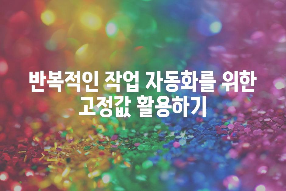 반복적인 작업 자동화를 위한 고정값 활용하기