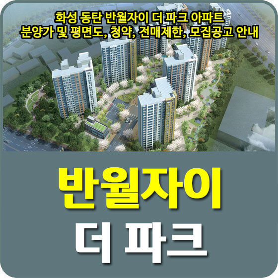  화성 동탄 반월자이 더 파크 아파트 분양가 및 평면도, 청약, 전매제한, 모집공고 안내
