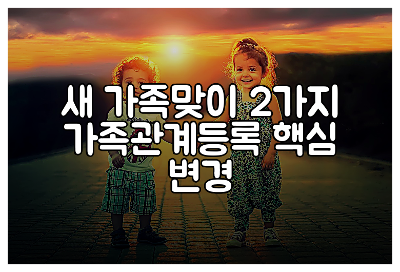 새 가족맞이 2가지 가족관계등록 핵심 변경