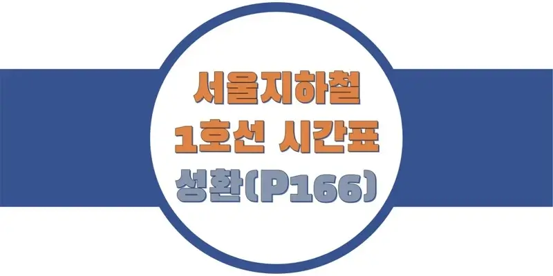 서울/수도권 지하철 시간표, 1호선 성환역(P166) 첫차/막차, 평일/토요일/공휴일(일요일) 일반 및 급행열차 출발 시간 정보
