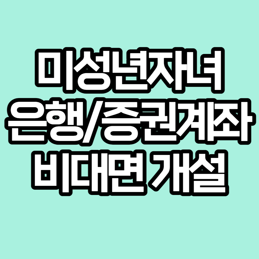  부모가 비대면으로 미성년 자녀 은행/증권 계좌 개설 하는 법