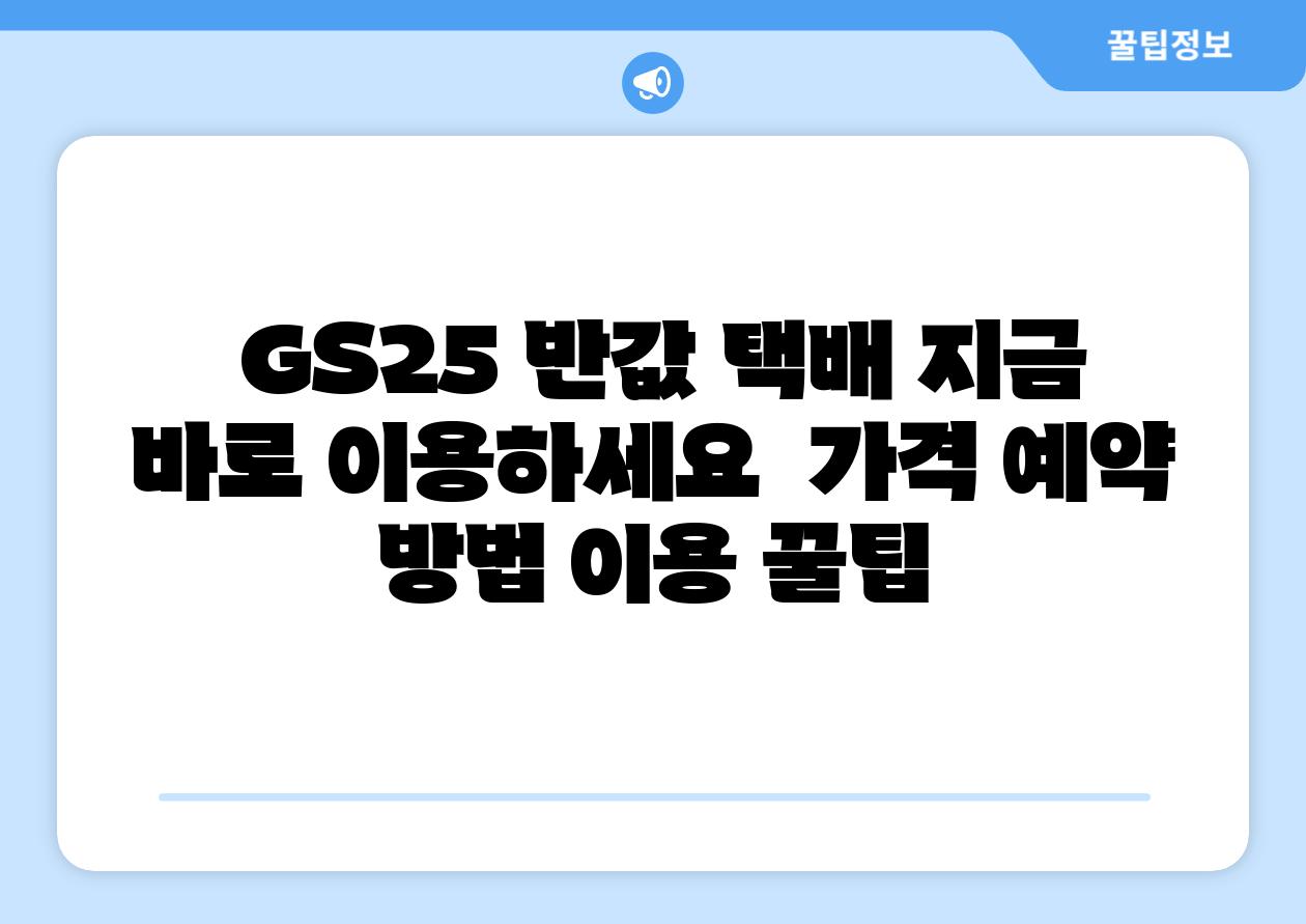 GS25 반값 택배 지금 바로 이용하세요 가격 예약 방법 이용 꿀팁