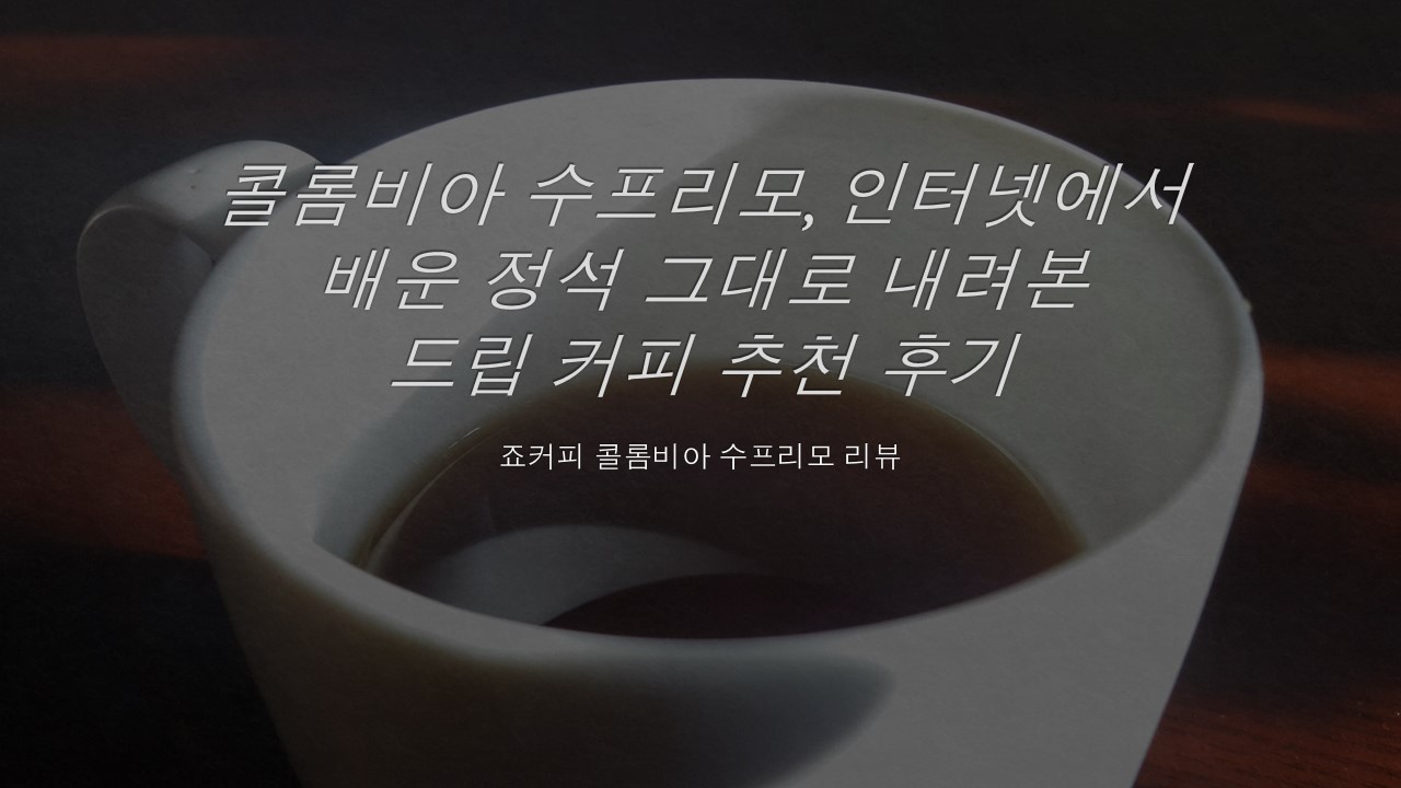  [핸드드립 원두 추천, 내리는 방법, 원두 양과 물 양] 죠커피- 콜롬비아 수프리모, 인터넷에서 배운 정석 그대로 내려본 드립 커피 추천 후기, 리뷰