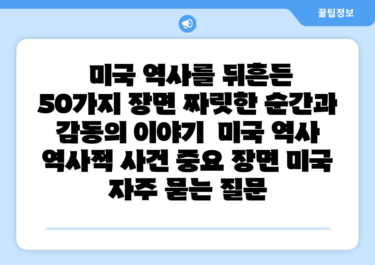  미국 역사를 뒤흔든 50가지 장면 짜릿한 순간과 감동의 이야기  미국 역사 역사적 사건 중요 장면 미국 자주 묻는 질문