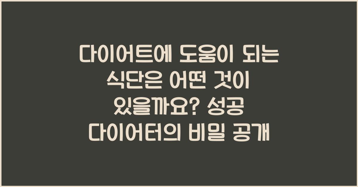 다이어트에 도움이 되는 식단은 어떤 것이 있을까요?  