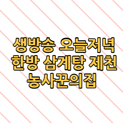  생방송 오늘저녁 한방 삼계탕 제천 농사꾼의집 12000원 24첩  위치 주소 메뉴
