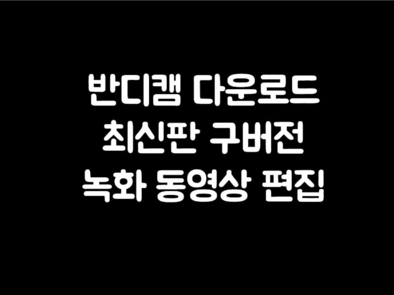 반디캠 다운로드 동영상 편집 프로그램 어플 사용법
반디캠 설치영상 다운로드 방법