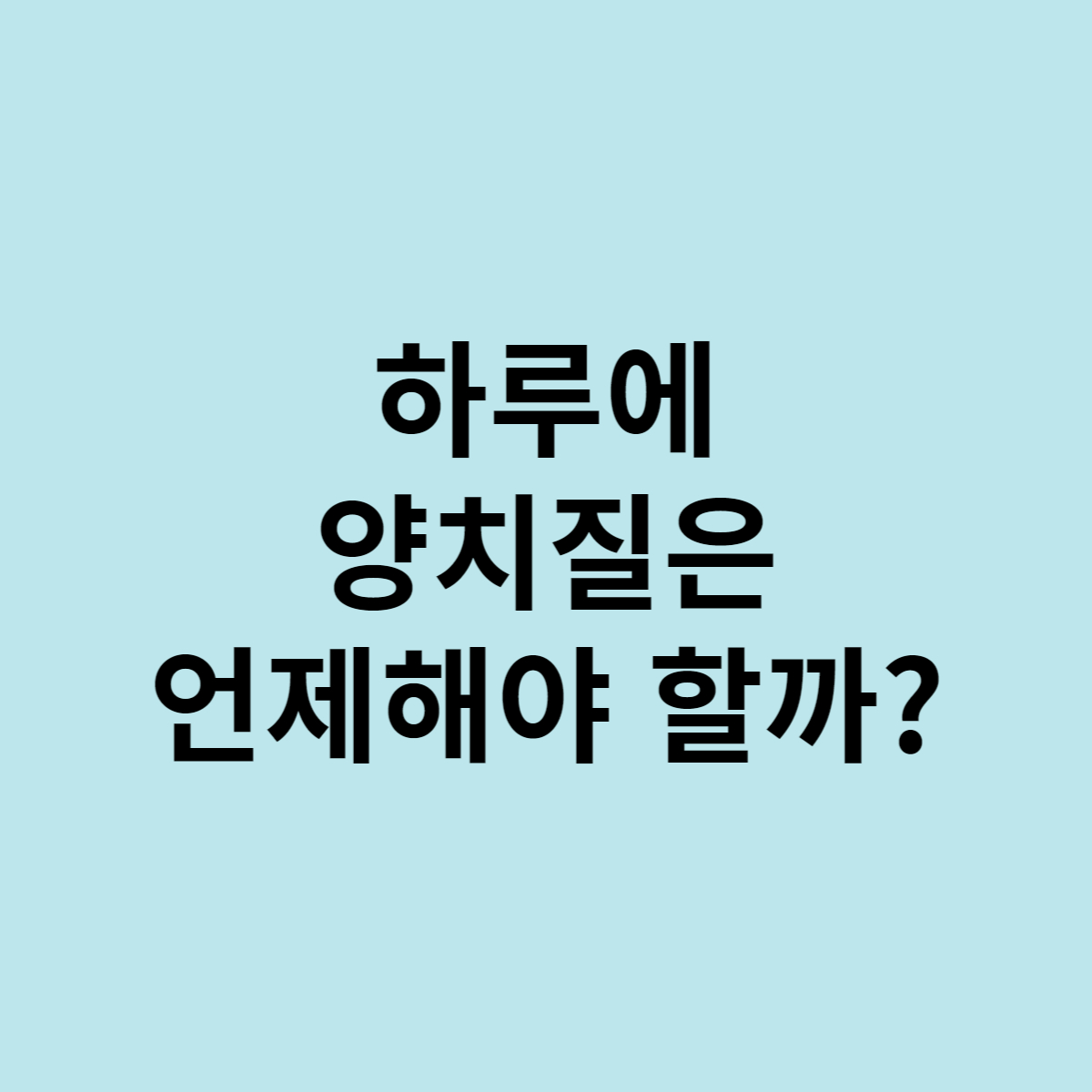 하루 양치질은 언제해야 할까?