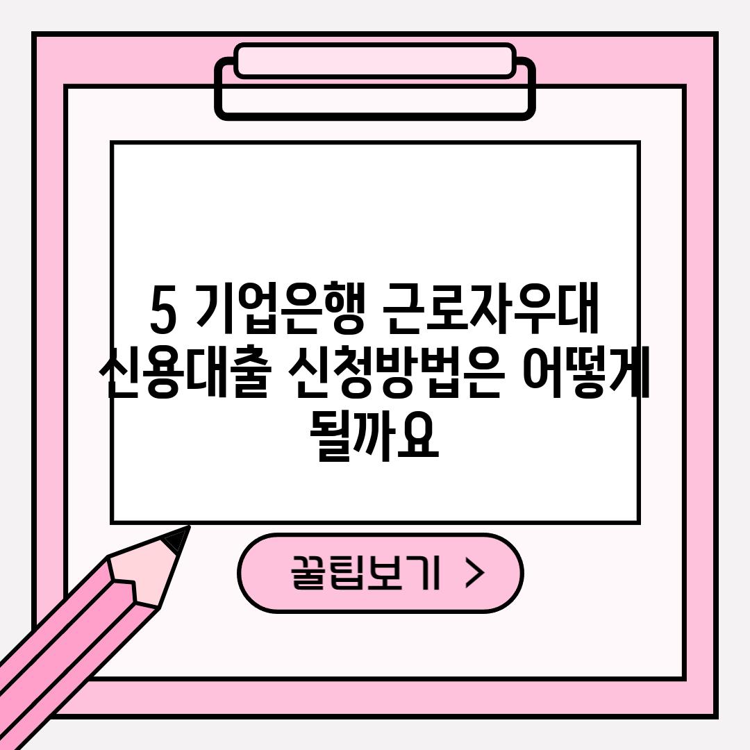 5. 기업은행 근로자우대 신용대출 신청방법은 어떻게 될까요?