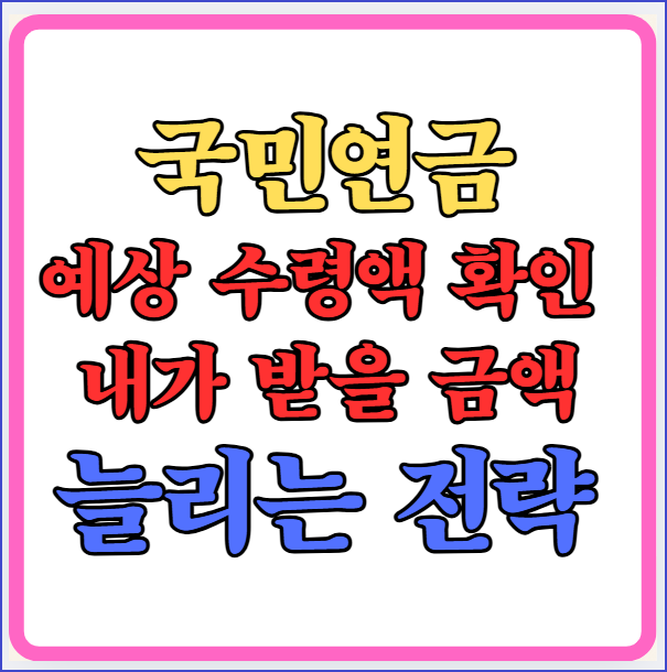 국민연금 예상 수령액 확인 : 내가 받을 금액 늘리는 전략