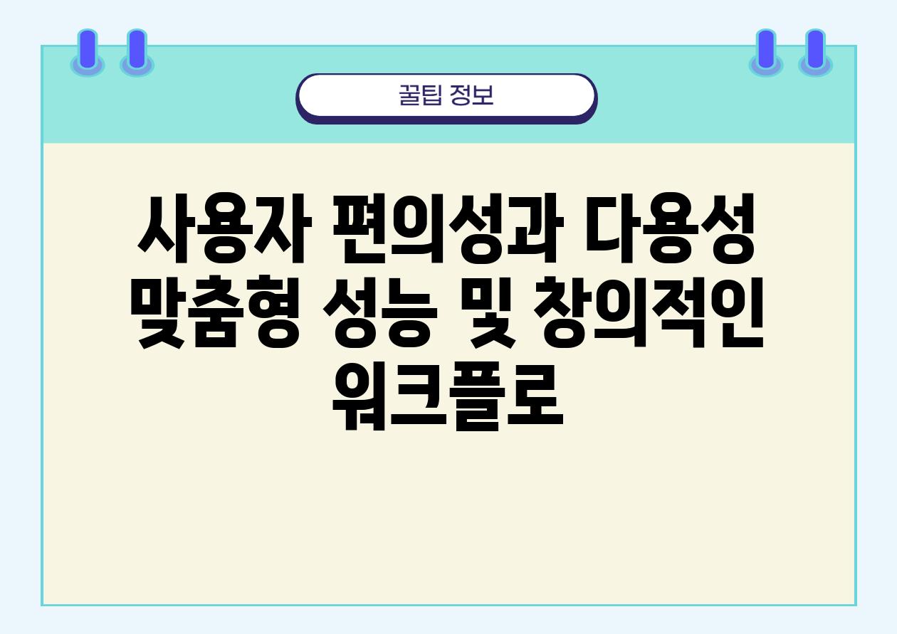 사용자 편의성과 다용성 맞춤형 성능 및 창의적인 워크플로