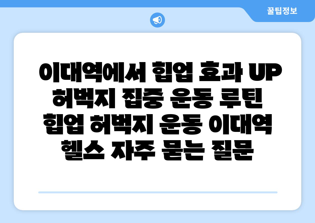  이대역에서 힙업 효과 UP  허벅지 집중 운동 루틴  힙업 허벅지 운동 이대역 헬스 자주 묻는 질문