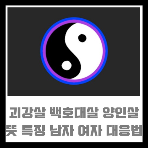 괴강살 백호대살 양인살 의 뜻 특징 남자 여자 성격 대응법