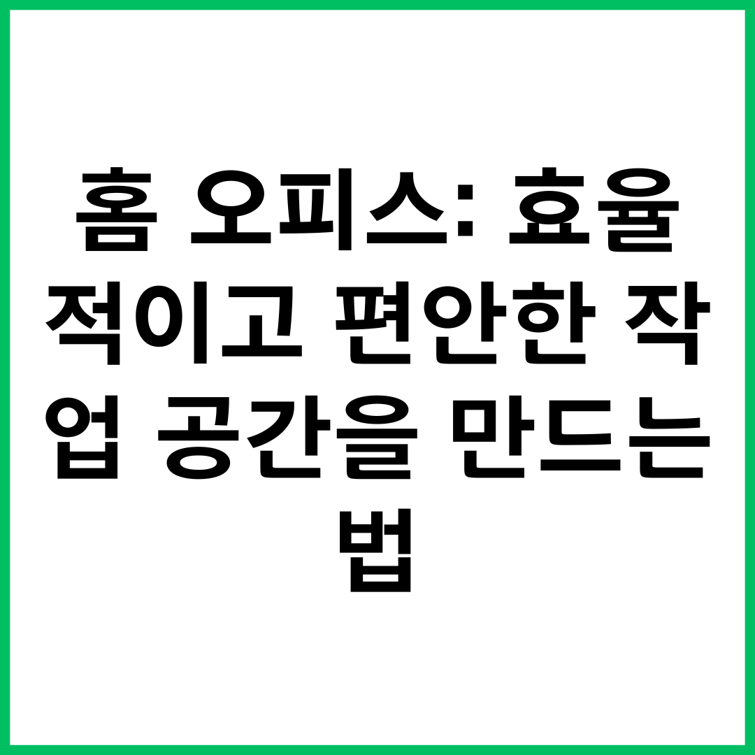 홈 오피스: 효율적이고 편안한 작업 공간을 만드는 법