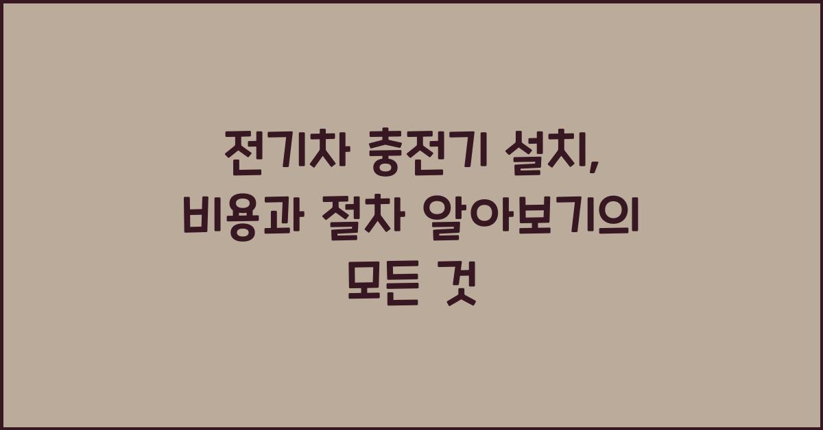 전기차 충전기 설치, 비용과 절차 알아보기