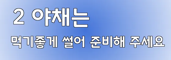  2 야채는 먹기좋게 썰어 준비해 주세요