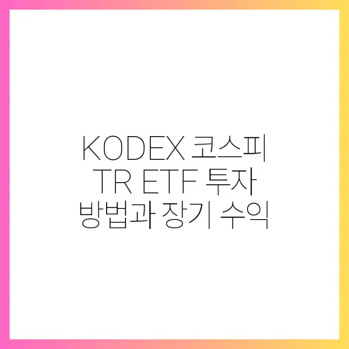 KODEX 코스피 TR ETF 투자 방법과 장기 수익