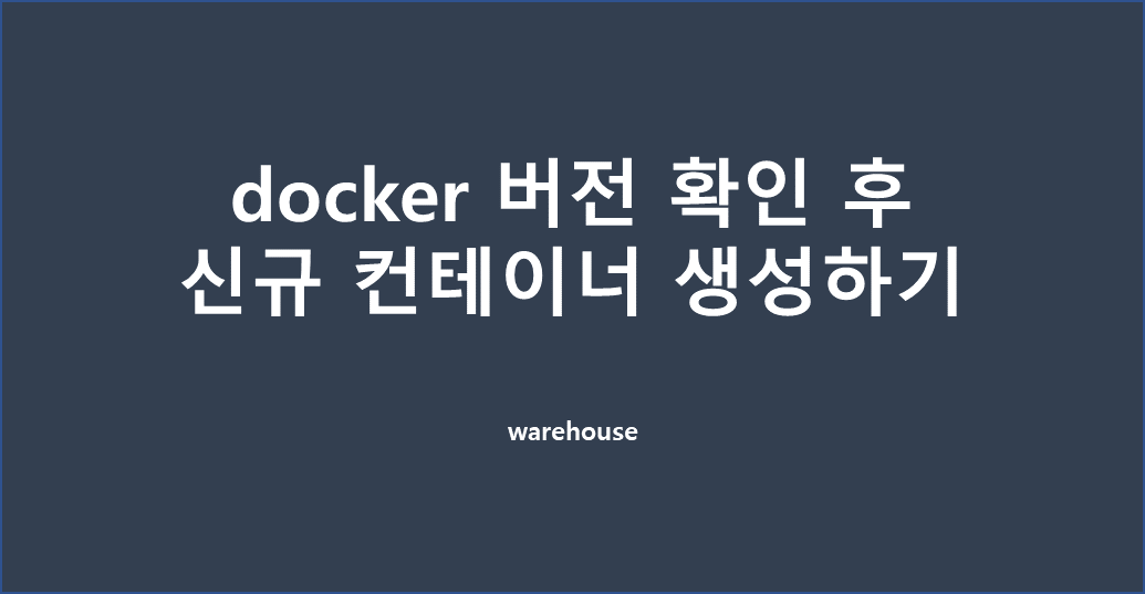  [도커] docker 버전 확인하고 신규 컨테이너 생성하기