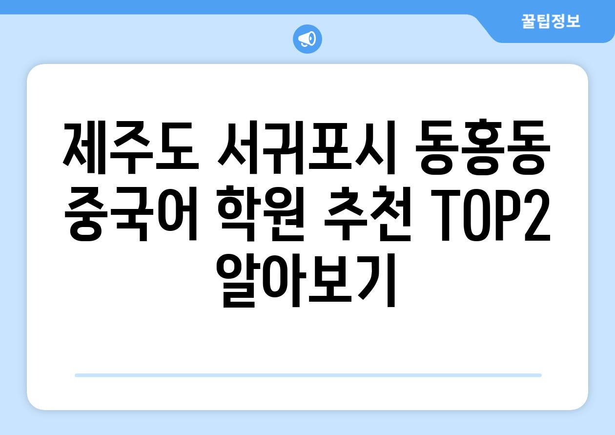 제주도 서귀포시 동홍동 중국어 학원 추천 TOP2 알아보기