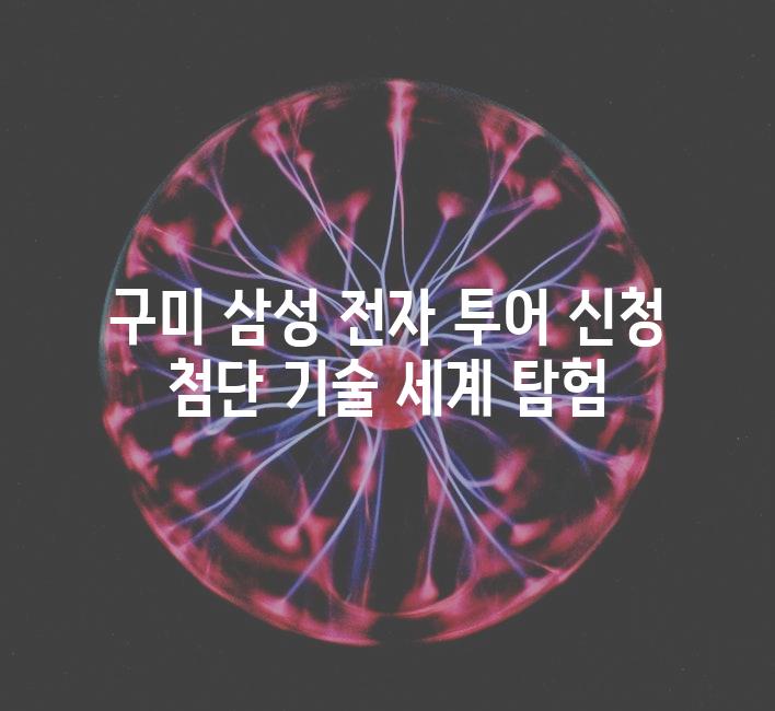 구미 삼성 전자 투어 신청 첨단 기술 세계 탐험
