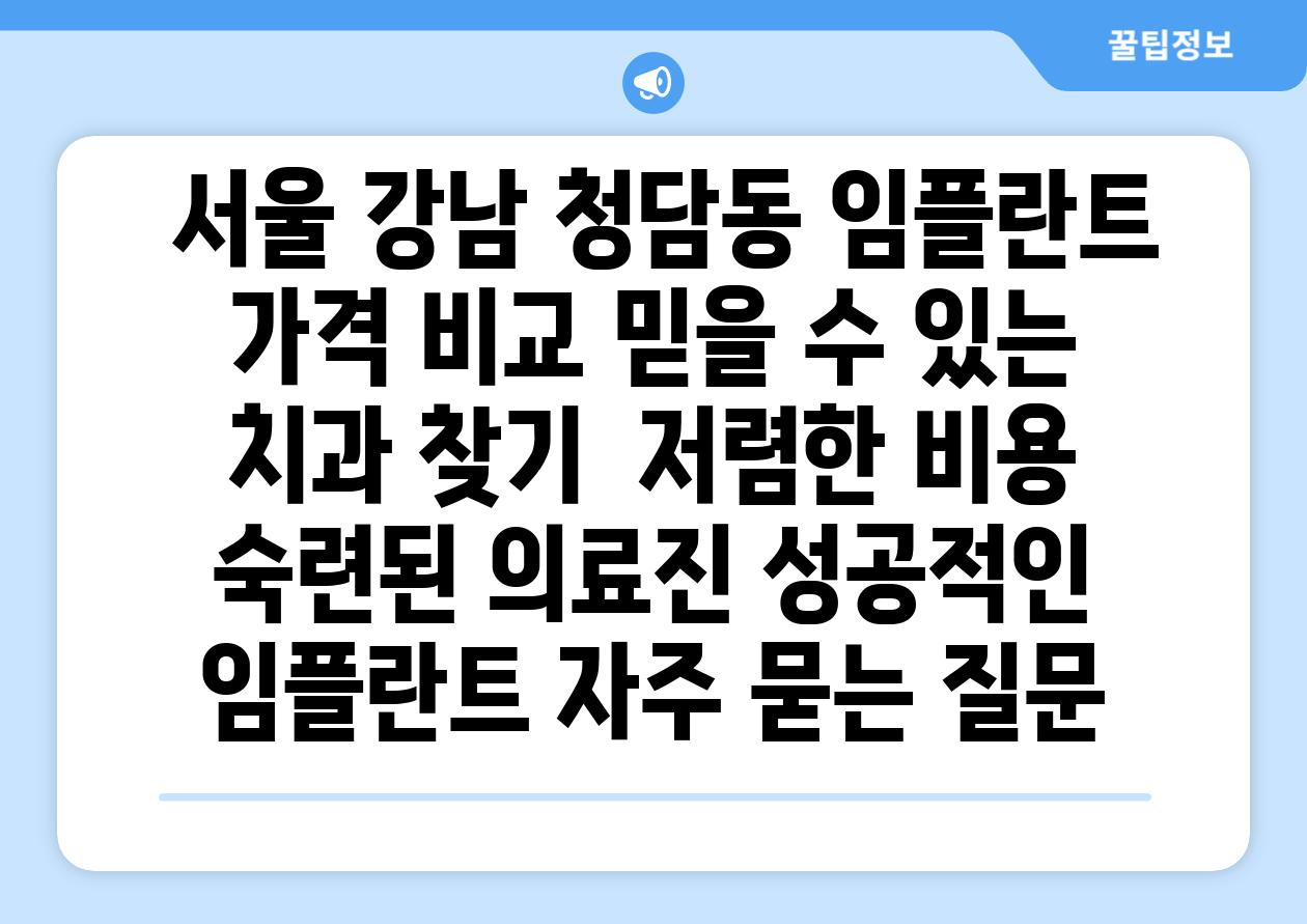  서울 강남 청담동 임플란트 가격 비교 믿을 수 있는 치과 찾기  저렴한 비용 숙련된 의료진 성공적인 임플란트 자주 묻는 질문