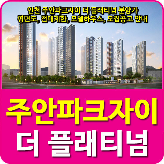  인천 주안파크자이 더 플래티넘 분양가 및 평면도, 전매제한, 모델하우스, 모집공고 안내