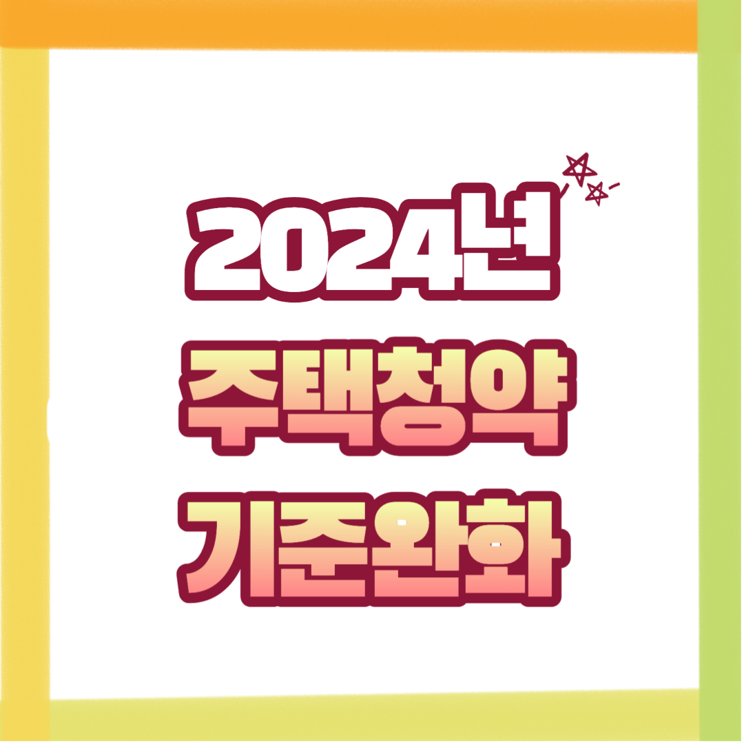  2024년 변경되는 주택청약 신청조건과 완화되는 기준 총정리