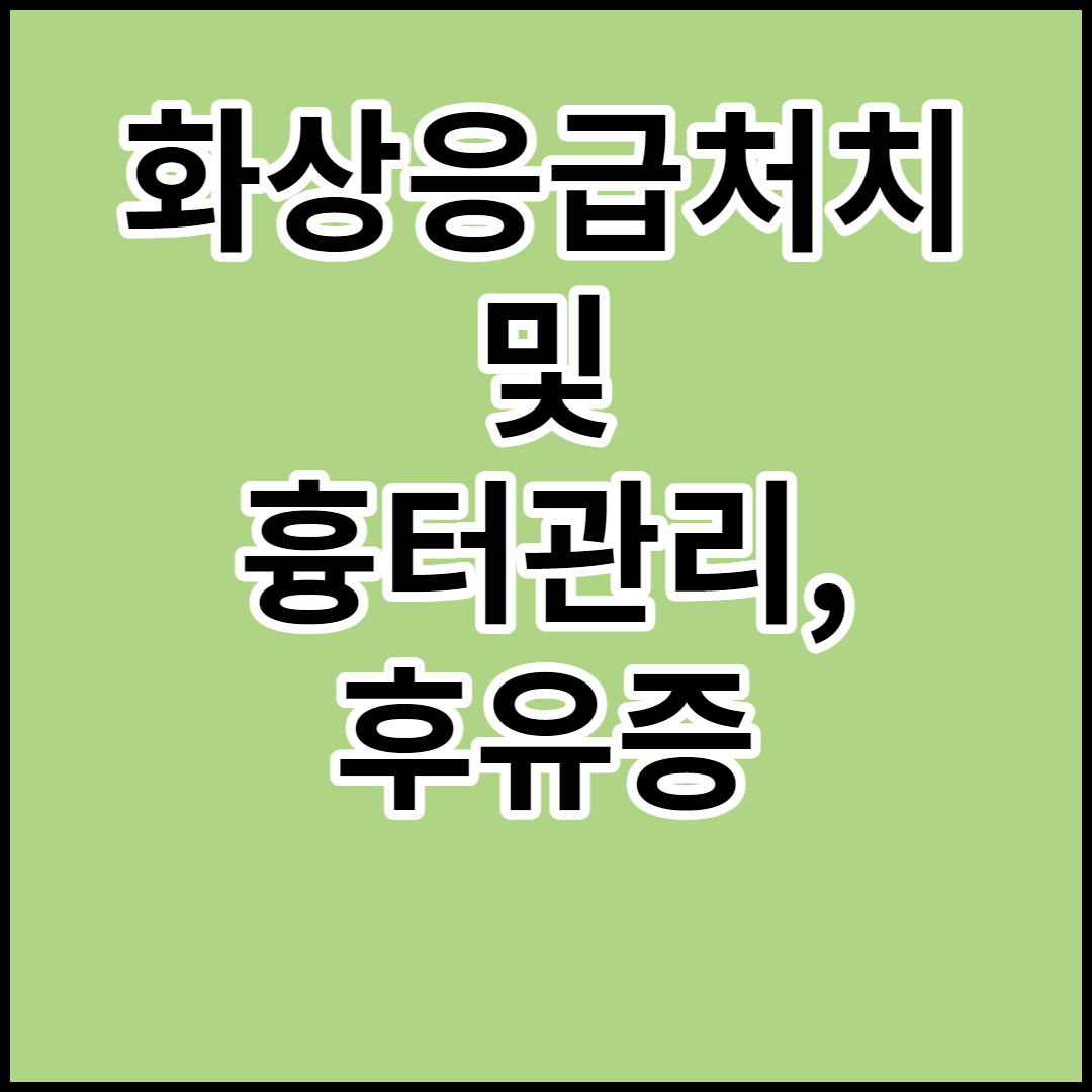  화상 발생시에 응급처치 및 대처법,그리고 흉터관리