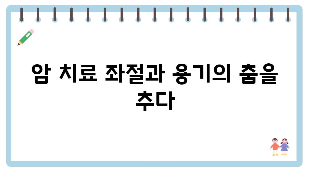 암 치료 좌절과 용기의 춤을 추다