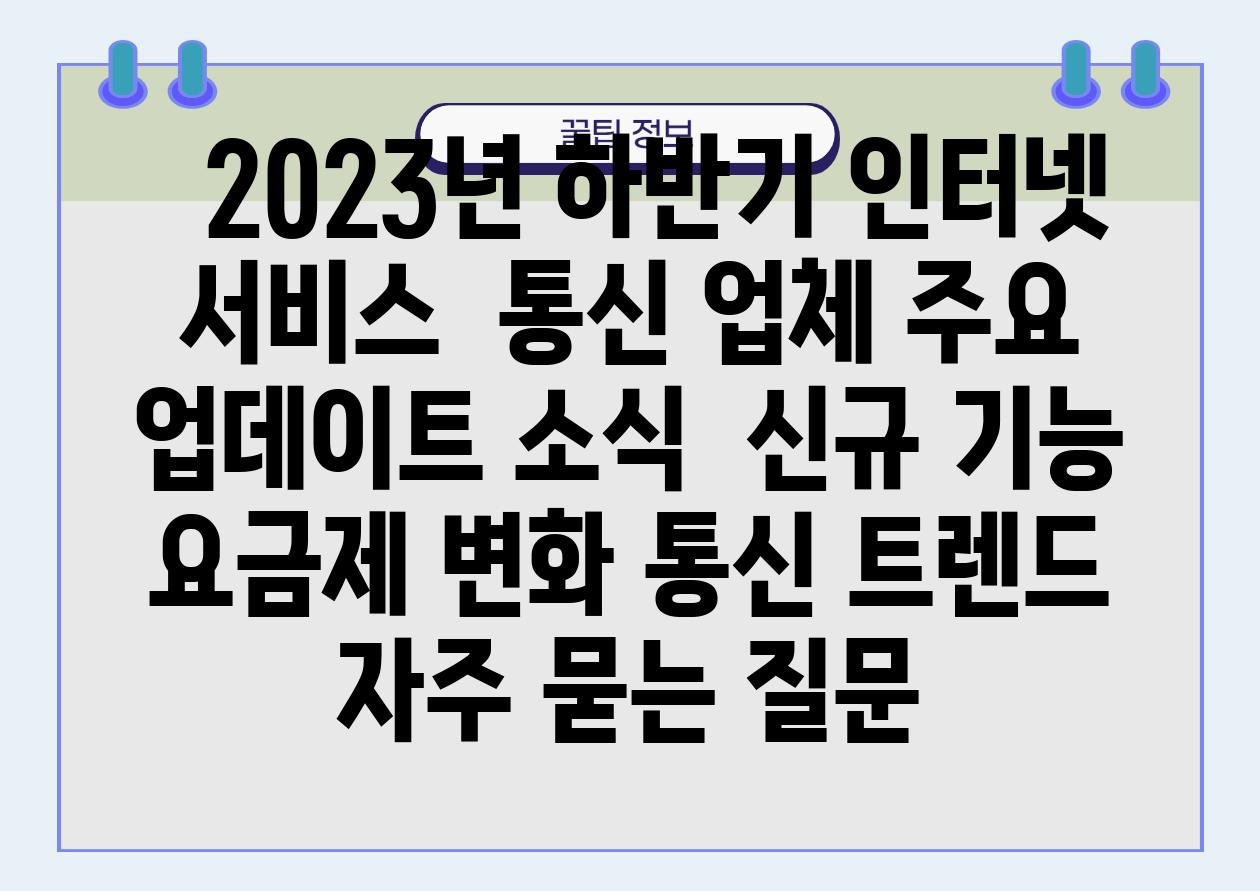   2023년 하반기 인터넷 서비스  통신 업체 주요 업데이트 소식  신규 기능 요금제 변화 통신 트렌드 자주 묻는 질문