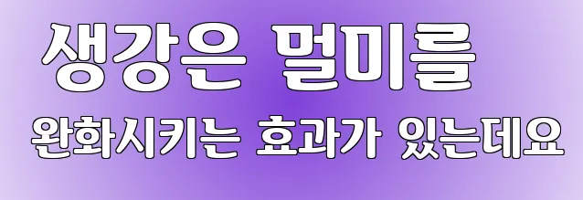  생강은 멀미를 완화시키는 효과가 있는데요