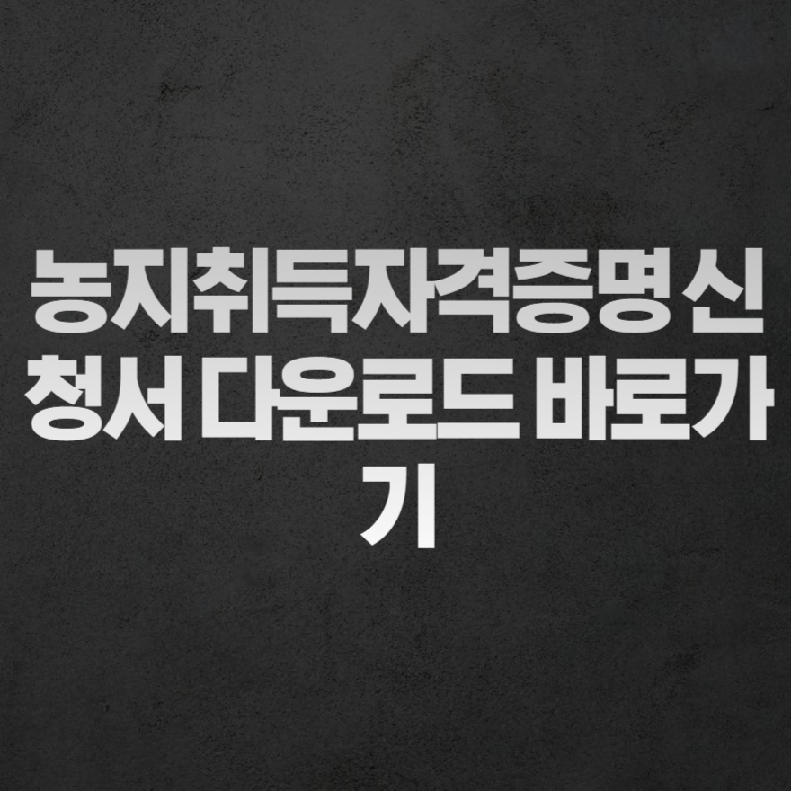 농지취득자격증명 신청서 다운로드 바로가기 농지취득자격증명 신청서 다운로드 바로가기