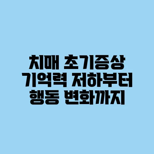 치매 초기증상 기억력 저하부터 행동 변화까지
