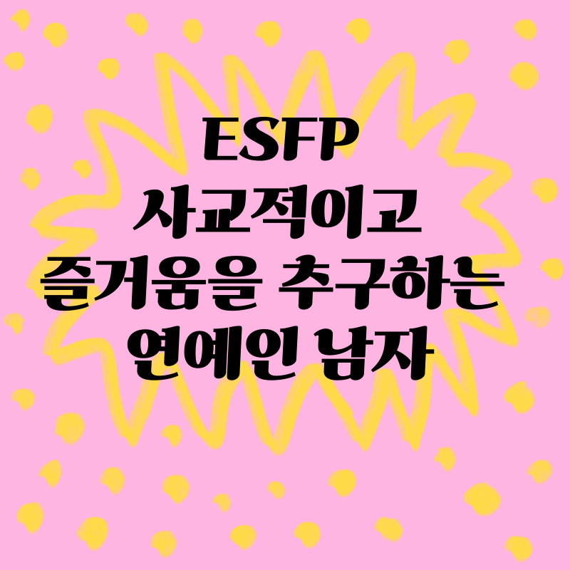 ESFP: 사교적이고 즐거움을 추구하는 연예인 남자