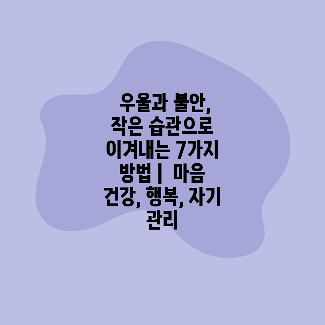  우울과 불안, 작은 습관으로 이겨내는 7가지 방법  