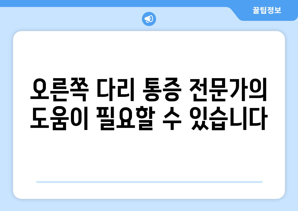 오른쪽 다리 통증 전문가의 도움이 필요할 수 있습니다