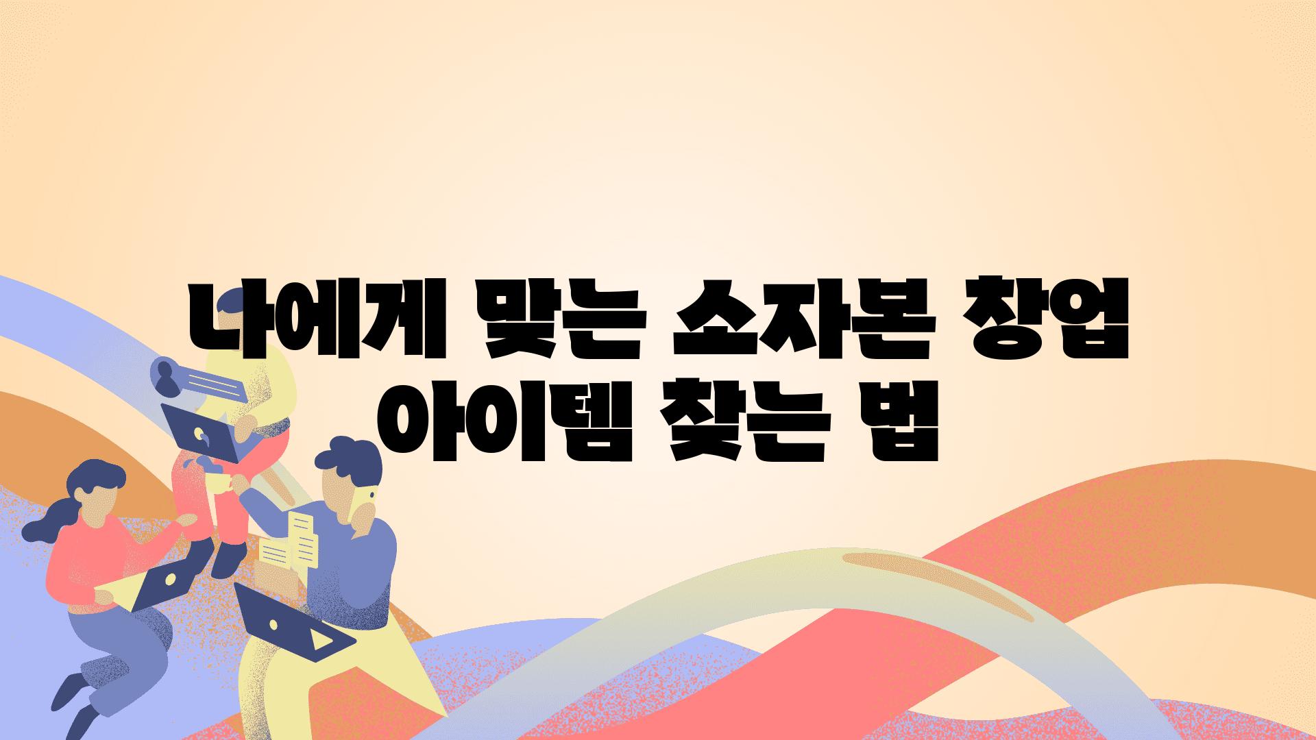 나에게 맞는 소자본 창업 아이템 찾는 법