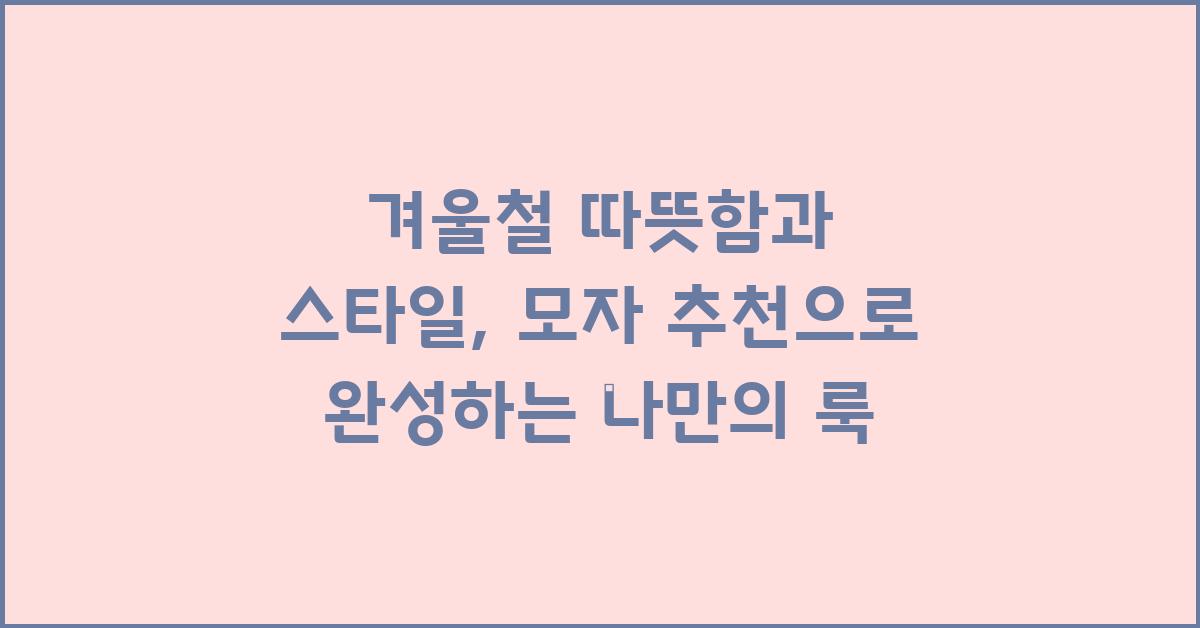 겨울철 따뜻함과 스타일, 모자 추천