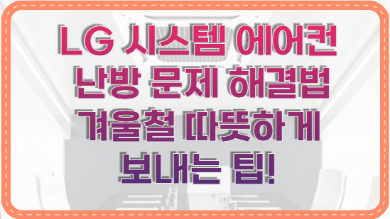 LG 시스템 에어컨 난방 문제 해결법 겨울철 따뜻하게 보내는 팁!
