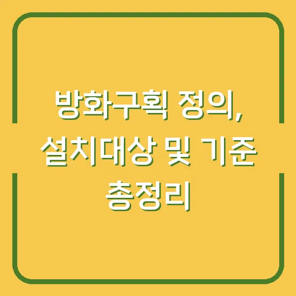 방화구획 정의, 설치대상 및 기준 총정리